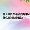 什么摩托车最省油耐用还好看（什么摩托车最省油）