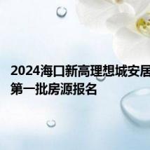 2024海口新高理想城安居房项目第一批房源报名