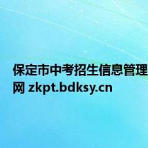 保定市中考招生信息管理平台官网 zkpt.bdksy.cn