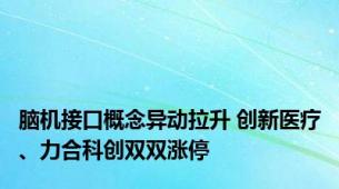 脑机接口概念异动拉升 创新医疗、力合科创双双涨停