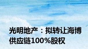 光明地产：拟转让海博供应链100%股权