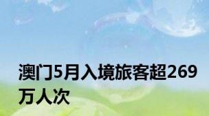 澳门5月入境旅客超269万人次