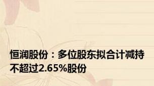 恒润股份：多位股东拟合计减持不超过2.65%股份