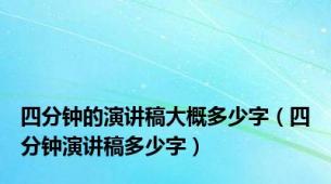 四分钟的演讲稿大概多少字（四分钟演讲稿多少字）