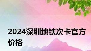 2024深圳地铁次卡官方价格