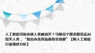 人工智能可能会使人类被消灭？马斯克宁愿亲眼见证AI毁灭人类，“我也会选择直面而非逃避”【附人工智能行业现状分析】