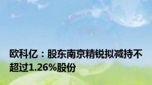 欧科亿：股东南京精锐拟减持不超过1.26%股份