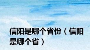 信阳是哪个省份（信阳是哪个省）