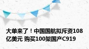 大单来了！中国国航拟斥资108亿美元 购买100架国产C919