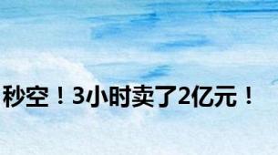 秒空！3小时卖了2亿元！