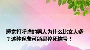 睡觉打呼噜的男人为什么比女人多？这种现象可能是猝死信号！