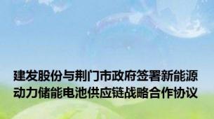 建发股份与荆门市政府签署新能源动力储能电池供应链战略合作协议