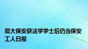 厦大保安获法学学士后仍当保安 工人日报