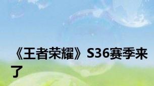 《王者荣耀》S36赛季来了