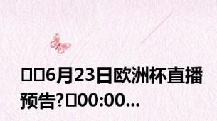 ⚽️6月23日欧洲杯直播预告?⏰00:00...