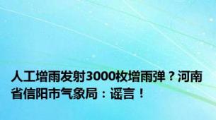 人工增雨发射3000枚增雨弹？河南省信阳市气象局：谣言！