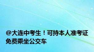 @大连中考生！可持本人准考证免费乘坐公交车