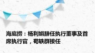 海底捞：杨利娟辞任执行董事及首席执行官，苟轶群接任