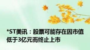 *ST美讯：股票可能存在因市值低于3亿元而终止上市