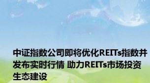 中证指数公司即将优化REITs指数并发布实时行情 助力REITs市场投资生态建设