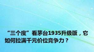 “三个度”看茅台1935升级版，它如何拉满千元价位竞争力？