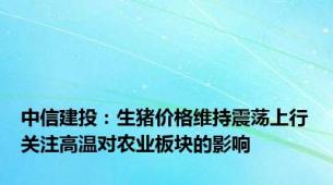 中信建投：生猪价格维持震荡上行关注高温对农业板块的影响