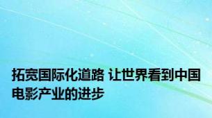 拓宽国际化道路 让世界看到中国电影产业的进步