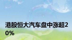 港股恒大汽车盘中涨超20%