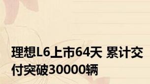 理想L6上市64天 累计交付突破30000辆