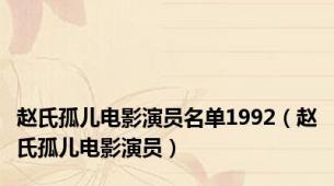 赵氏孤儿电影演员名单1992（赵氏孤儿电影演员）