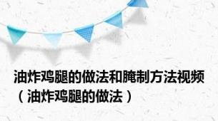 油炸鸡腿的做法和腌制方法视频（油炸鸡腿的做法）