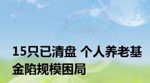 15只已清盘 个人养老基金陷规模困局