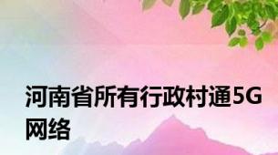 河南省所有行政村通5G网络