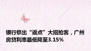 银行祭出“返点”大招抢客，广州房贷利率最低降至3.15%