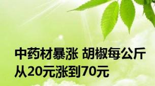 中药材暴涨 胡椒每公斤从20元涨到70元