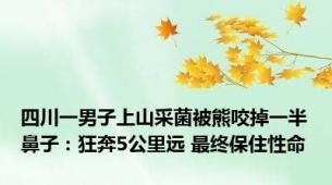 四川一男子上山采菌被熊咬掉一半鼻子：狂奔5公里远 最终保住性命