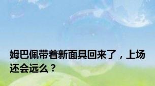 姆巴佩带着新面具回来了，上场还会远么？