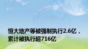 恒大地产等被强制执行2.6亿，累计被执行超716亿