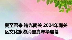 夏至君来 诗光南关 2024年南关区文化旅游消夏嘉年华启幕