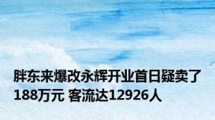 胖东来爆改永辉开业首日疑卖了188万元 客流达12926人