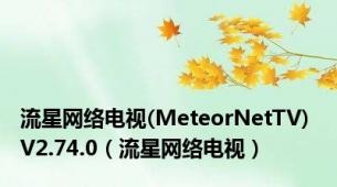 流星网络电视(MeteorNetTV) V2.74.0（流星网络电视）