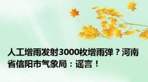 人工增雨发射3000枚增雨弹？河南省信阳市气象局：谣言！