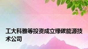 工大科雅等投资成立绿碳能源技术公司