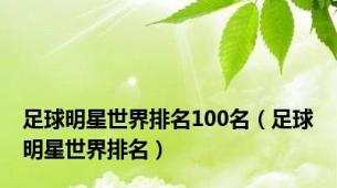 足球明星世界排名100名（足球明星世界排名）