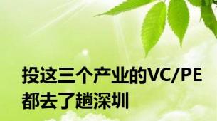 投这三个产业的VC/PE都去了趟深圳