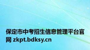 保定市中考招生信息管理平台官网 zkpt.bdksy.cn