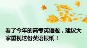 看了今年的高考英语题，建议大家重视这份英语报纸！