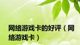 网络游戏卡的好评（网络游戏卡）