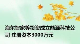 海尔智家等投资成立能源科技公司 注册资本3000万元