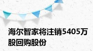 海尔智家将注销5405万股回购股份